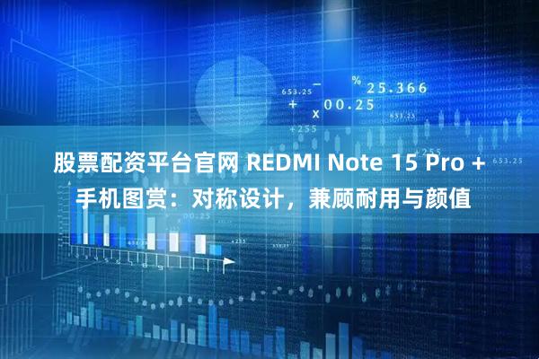 股票配资平台官网 REDMI Note 15 Pro + 手机图赏：对称设计，兼顾耐用与颜值