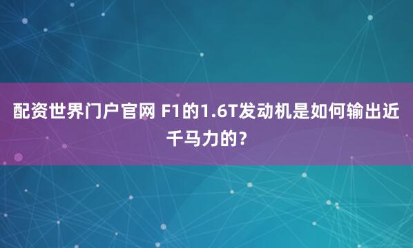 配资世界门户官网 F1的1.6T发动机是如何输出近千马力的？
