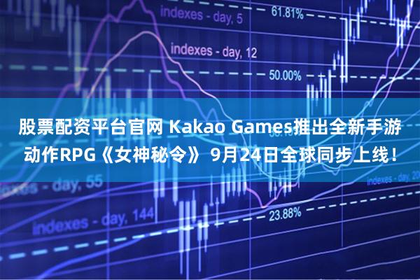股票配资平台官网 Kakao Games推出全新手游动作RPG《女神秘令》 9月24日全球同步上线！