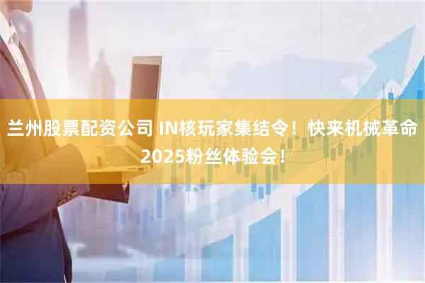 兰州股票配资公司 IN核玩家集结令！快来机械革命2025粉丝体验会！