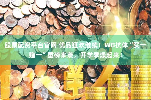 股票配资平台官网 优品狂欢继续！WB抗体“买一赠一”重磅来袭，开学季燥起来！