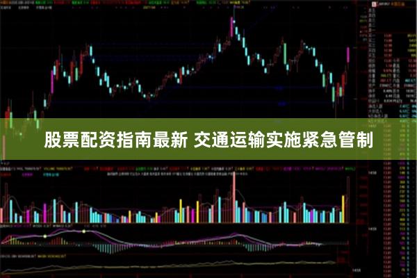 股票配资指南最新 交通运输实施紧急管制