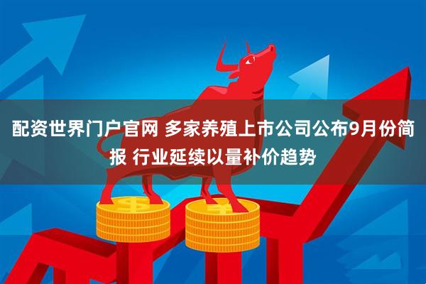 配资世界门户官网 多家养殖上市公司公布9月份简报 行业延续以量补价趋势