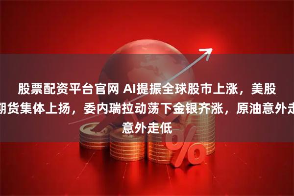 股票配资平台官网 AI提振全球股市上涨，美股指期货集体上扬，委内瑞拉动荡下金银齐涨，原油意外走低