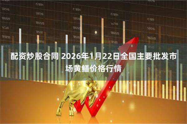 配资炒股合同 2026年1月22日全国主要批发市场黄鳝价格行情