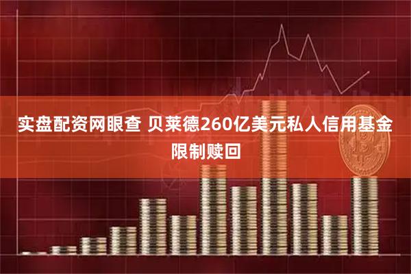 实盘配资网眼查 贝莱德260亿美元私人信用基金限制赎回