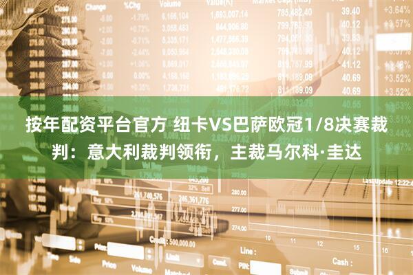 按年配资平台官方 纽卡VS巴萨欧冠1/8决赛裁判：意大利裁判领衔，主裁马尔科·圭达