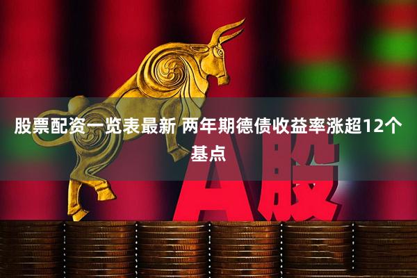 股票配资一览表最新 两年期德债收益率涨超12个基点