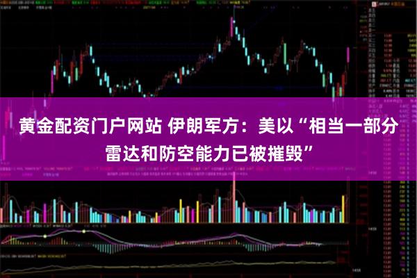 黄金配资门户网站 伊朗军方：美以“相当一部分雷达和防空能力已被摧毁”