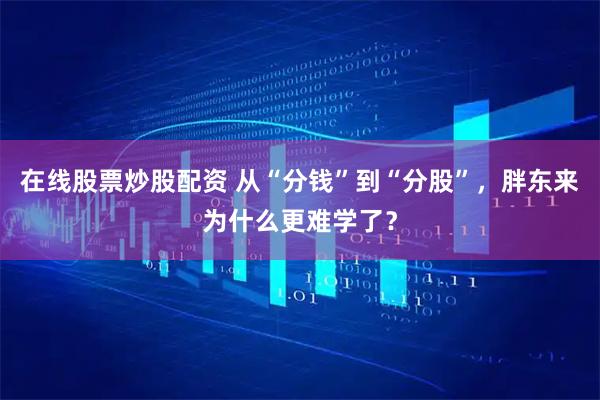 在线股票炒股配资 从“分钱”到“分股”，胖东来为什么更难学了？