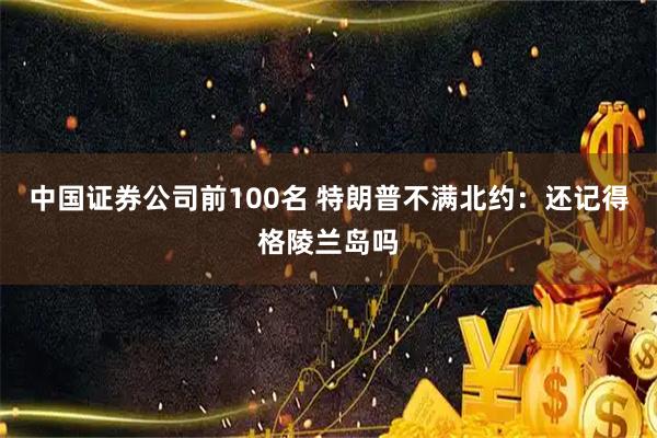 中国证券公司前100名 特朗普不满北约：还记得格陵兰岛吗