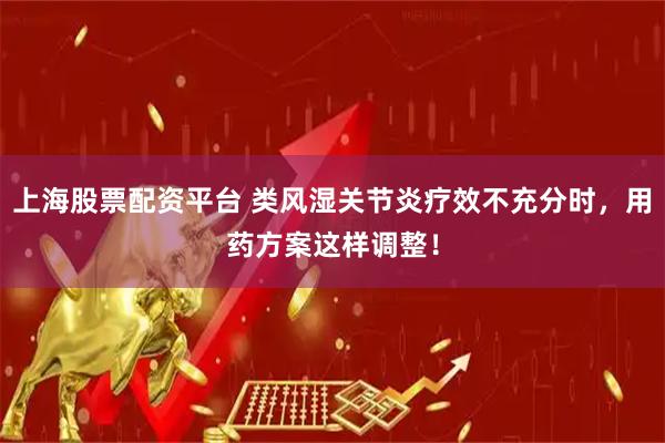 上海股票配资平台 类风湿关节炎疗效不充分时，用药方案这样调整！